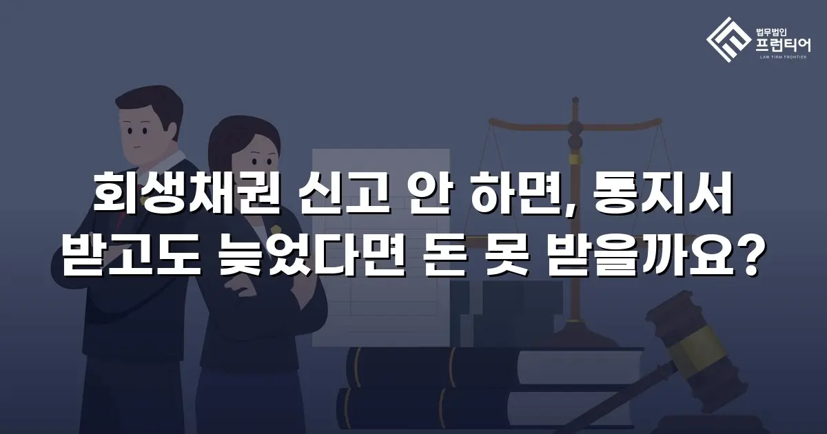 회생채권 신고 안 하면, 통지서 받고도 늦었다면 돈 못 받을까요?