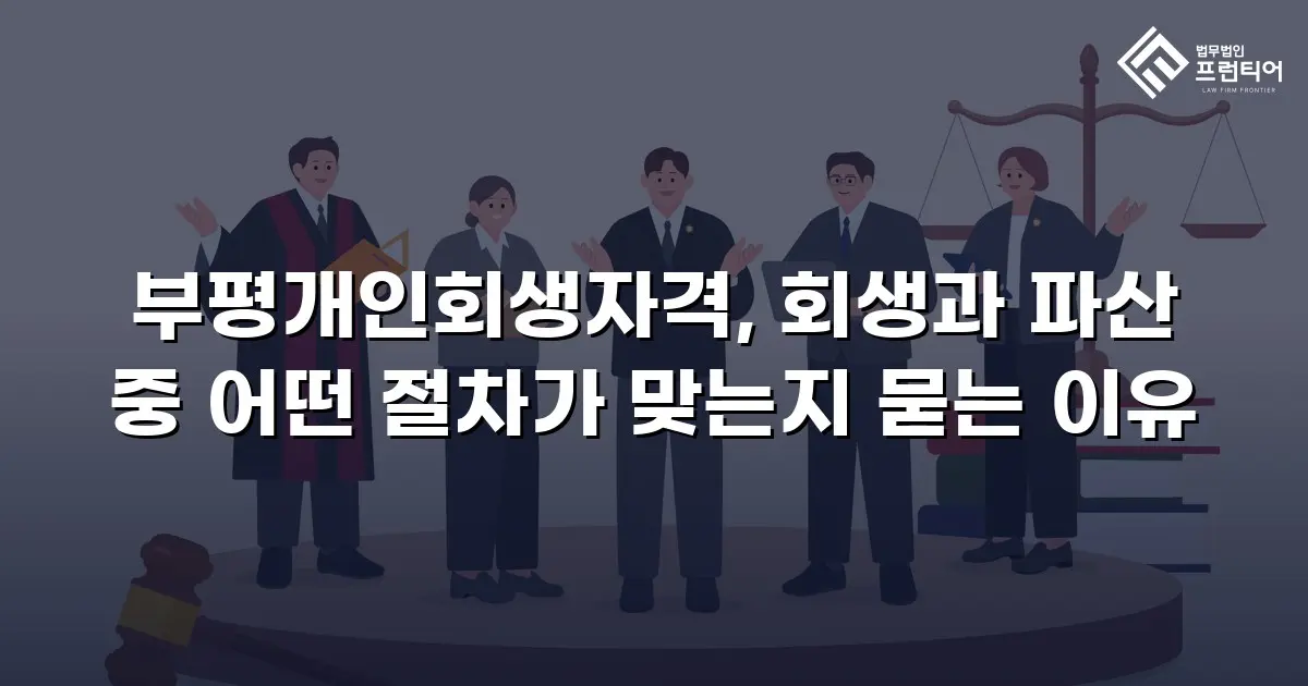 부평개인회생자격, 회생과 파산 중 어떤 절차가 맞는지 묻는 이유