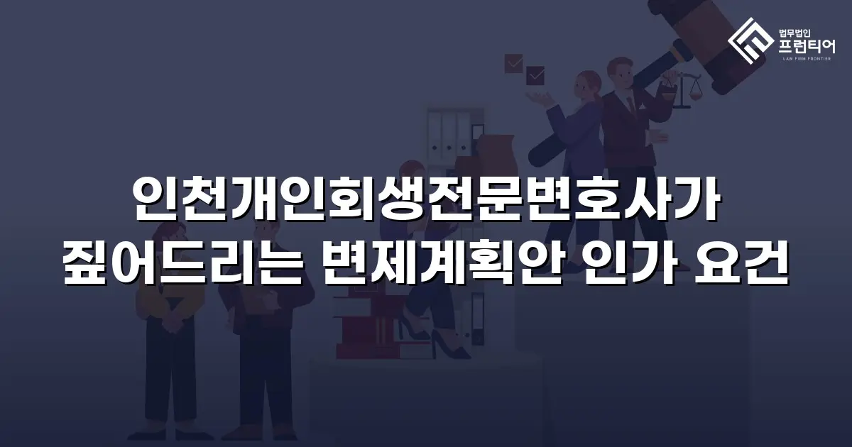 인천개인회생전문변호사가 짚어드리는 변제계획안 인가 요건