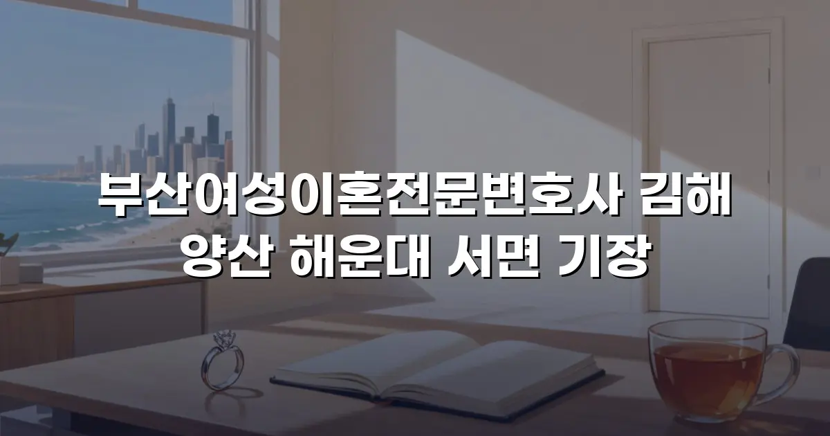 부산여성이혼전문변호사 김해 양산 해운대 서면 기장
