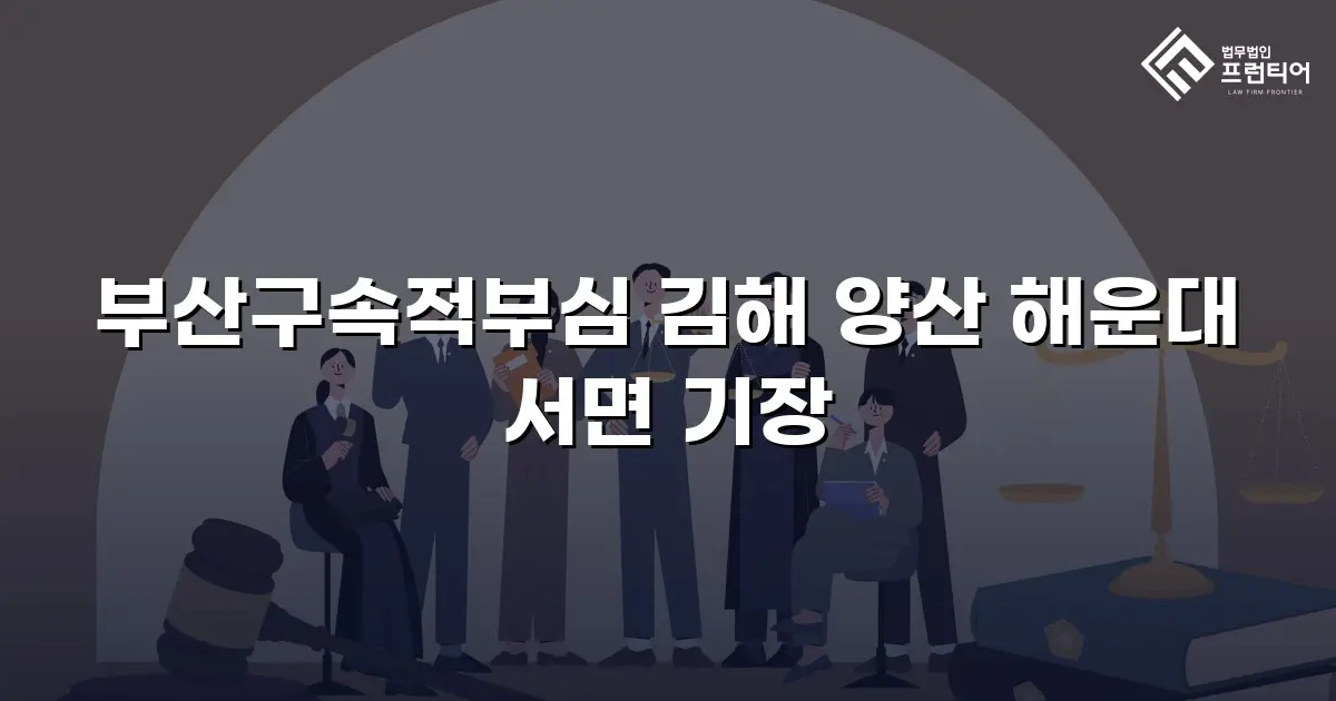 부산구속적부심 김해 양산 해운대 서면 기장