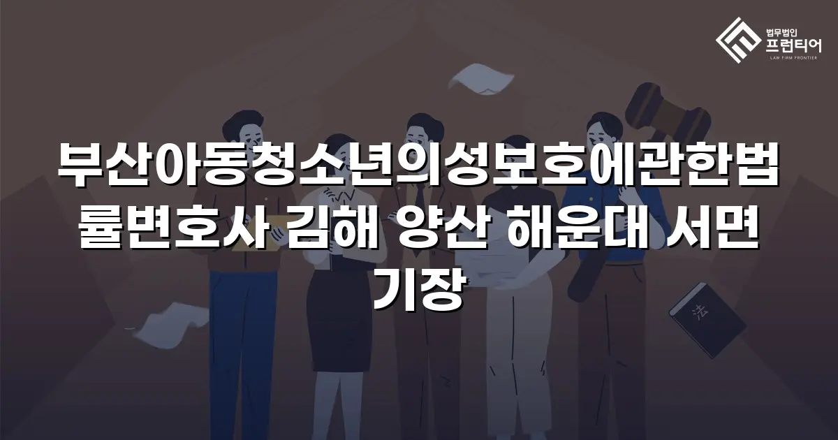 부산아동청소년의성보호에관한법률변호사 김해 양산 해운대 서면 기장