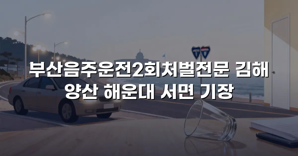 부산음주운전2회처벌전문 김해 양산 해운대 서면 기장