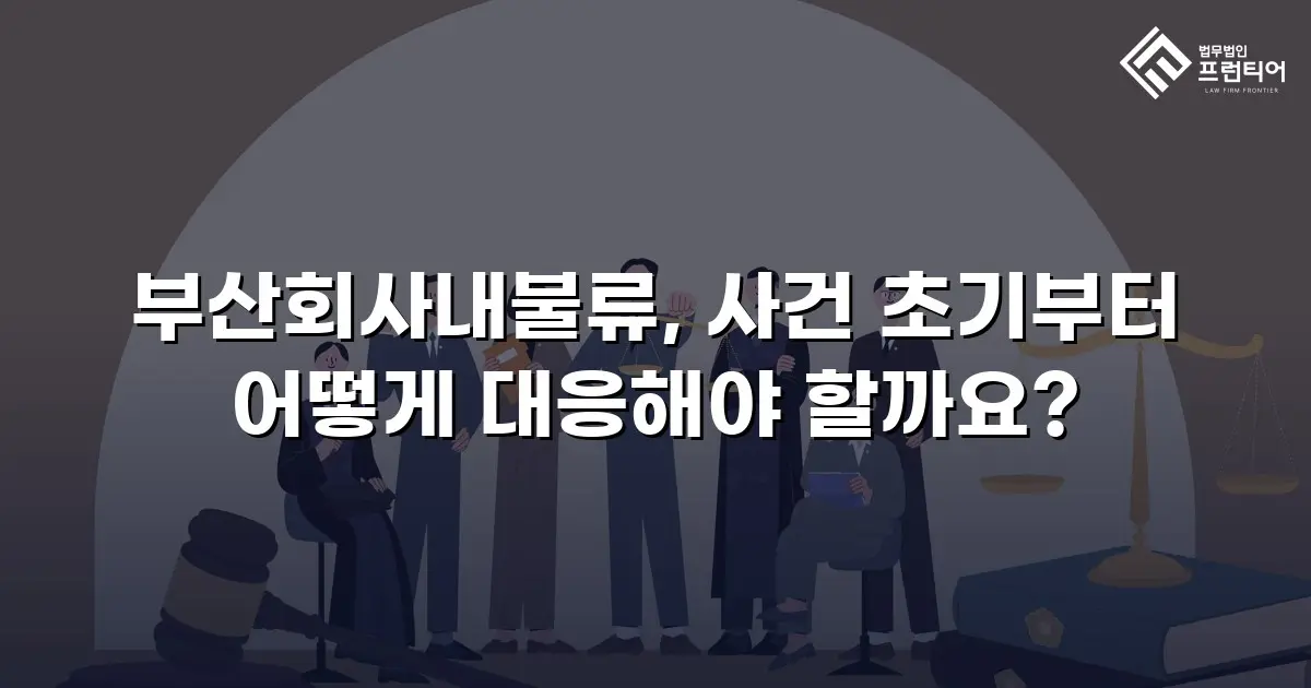 부산회사내불류, 사건 초기부터 어떻게 대응해야 할까요?