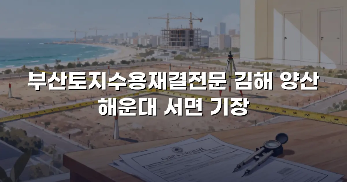 부산토지수용재결전문 김해 양산 해운대 서면 기장