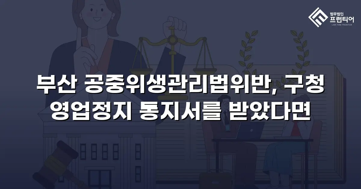 부산 공중위생관리법위반, 구청 영업정지 통지서를 받았다면