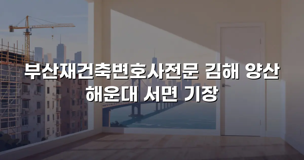 부산재건축변호사전문 김해 양산 해운대 서면 기장
