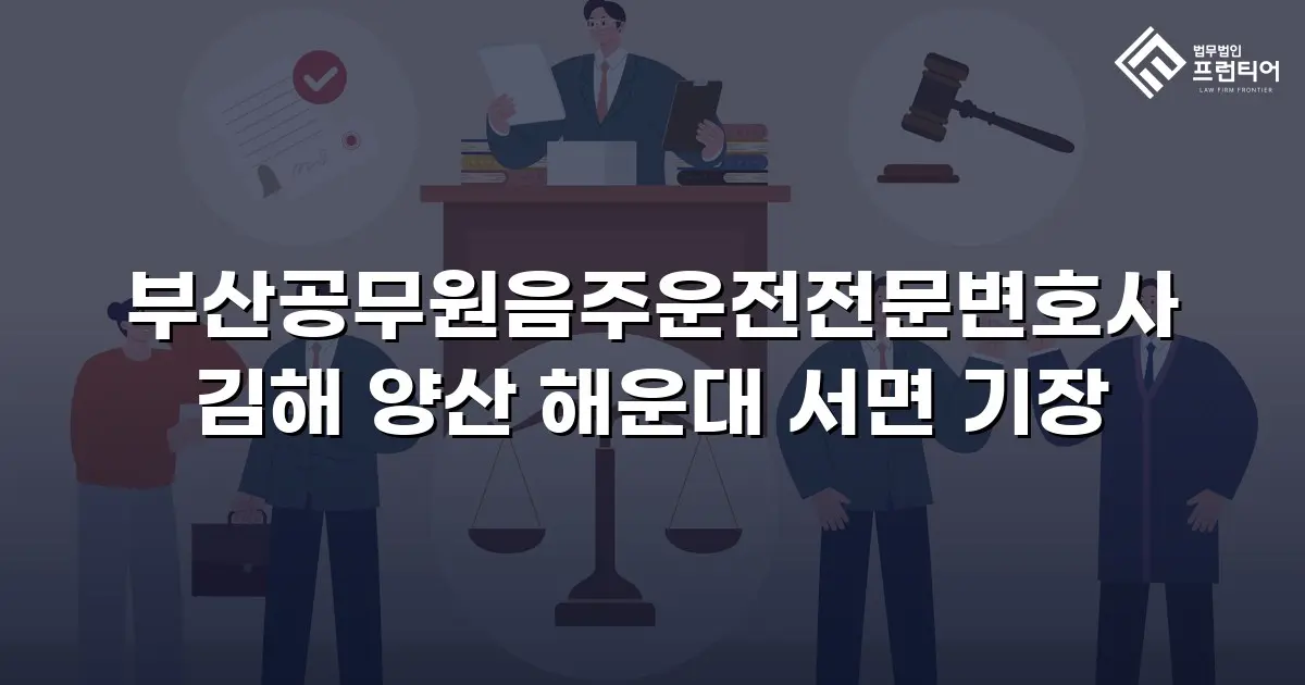 부산공무원음주운전전문변호사 김해 양산 해운대 서면 기장