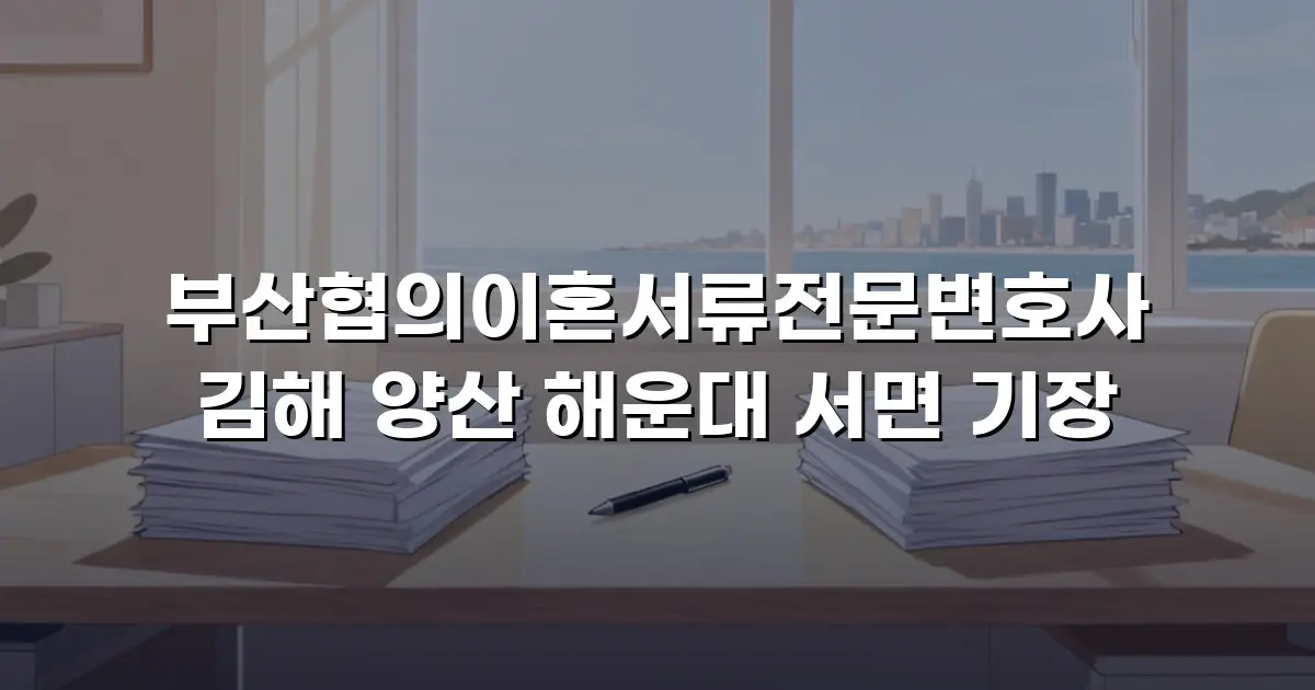 부산협의이혼서류전문변호사 김해 양산 해운대 서면 기장