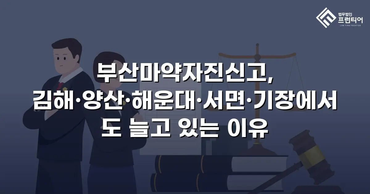 부산마약자진신고, 김해·양산·해운대·서면·기장에서도 늘고 있는 이유