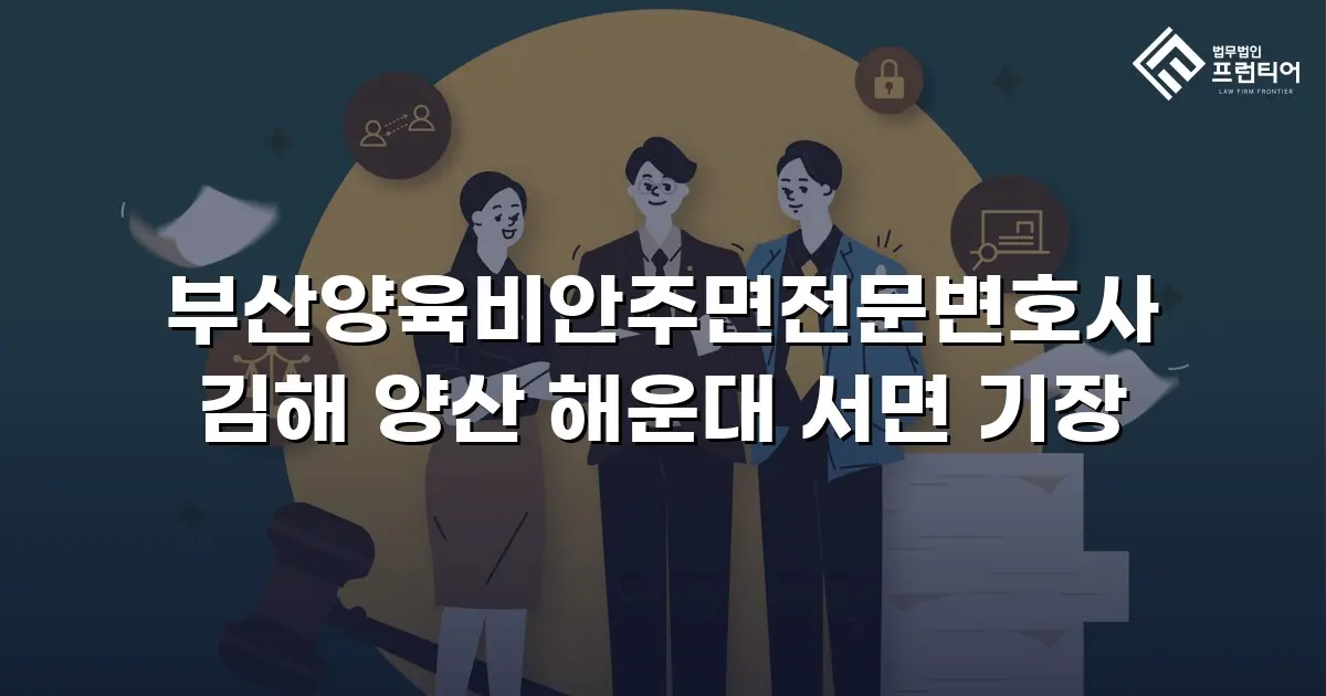 부산양육비안주면전문변호사 김해 양산 해운대 서면 기장