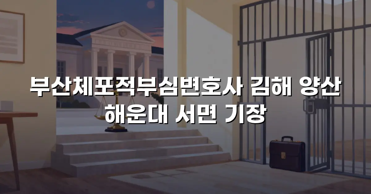 부산체포적부심변호사 김해 양산 해운대 서면 기장