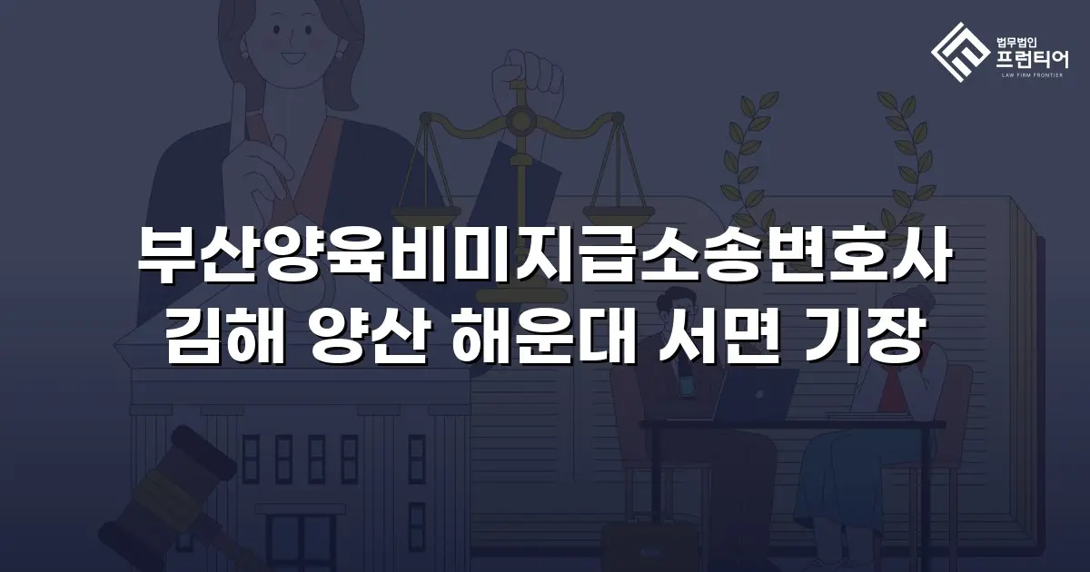 부산양육비미지급소송변호사 김해 양산 해운대 서면 기장