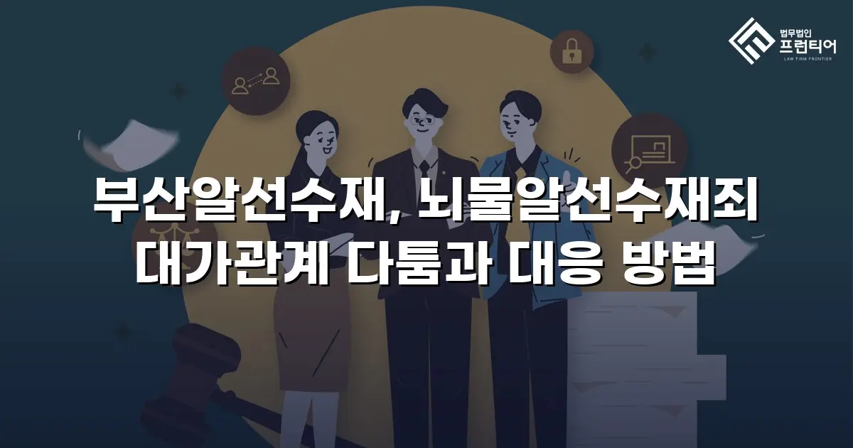 부산알선수재, 뇌물알선수재죄 대가관계 다툼과 대응 방법