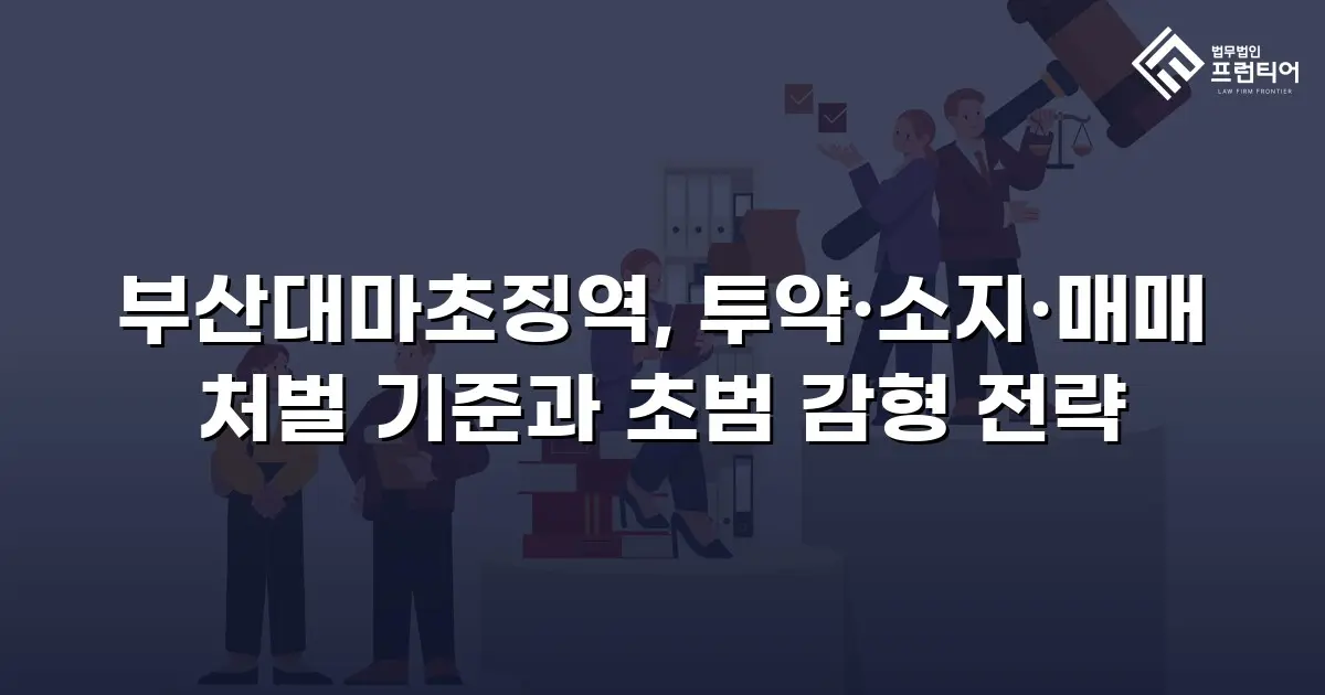 부산대마초징역, 투약·소지·매매 처벌 기준과 초범 감형 전략