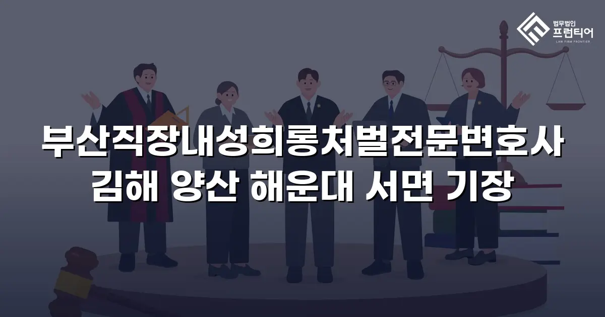 부산직장내성희롱처벌전문변호사 김해 양산 해운대 서면 기장