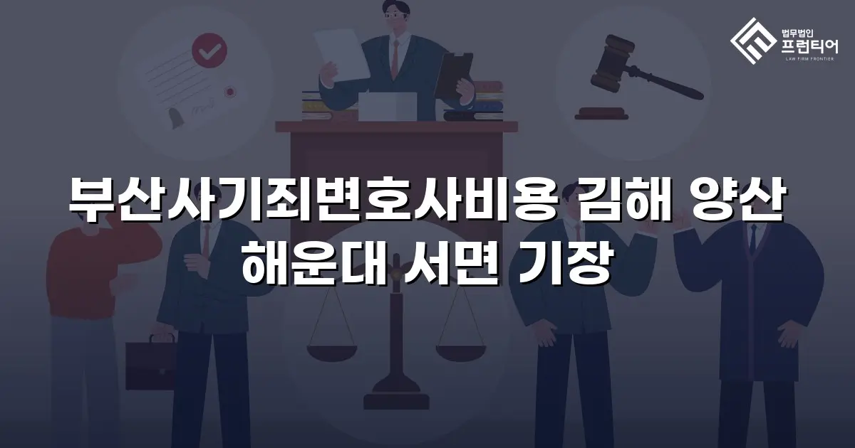 부산사기죄변호사비용 김해 양산 해운대 서면 기장