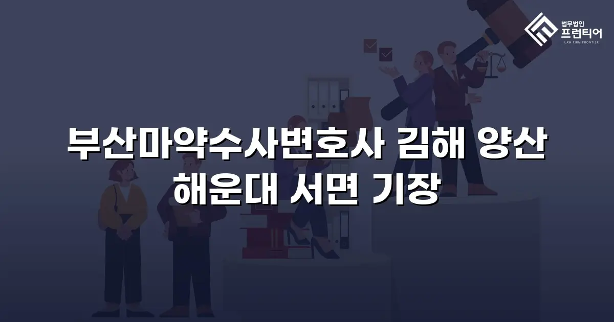 부산마약수사변호사 김해 양산 해운대 서면 기장