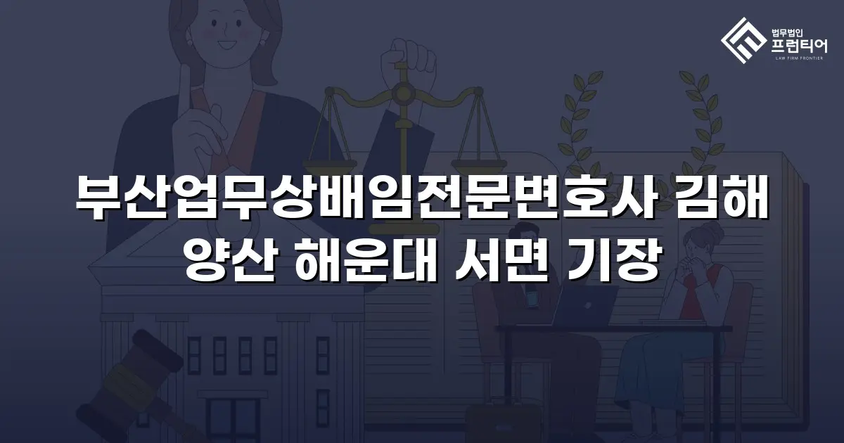 부산업무상배임전문변호사 김해 양산 해운대 서면 기장