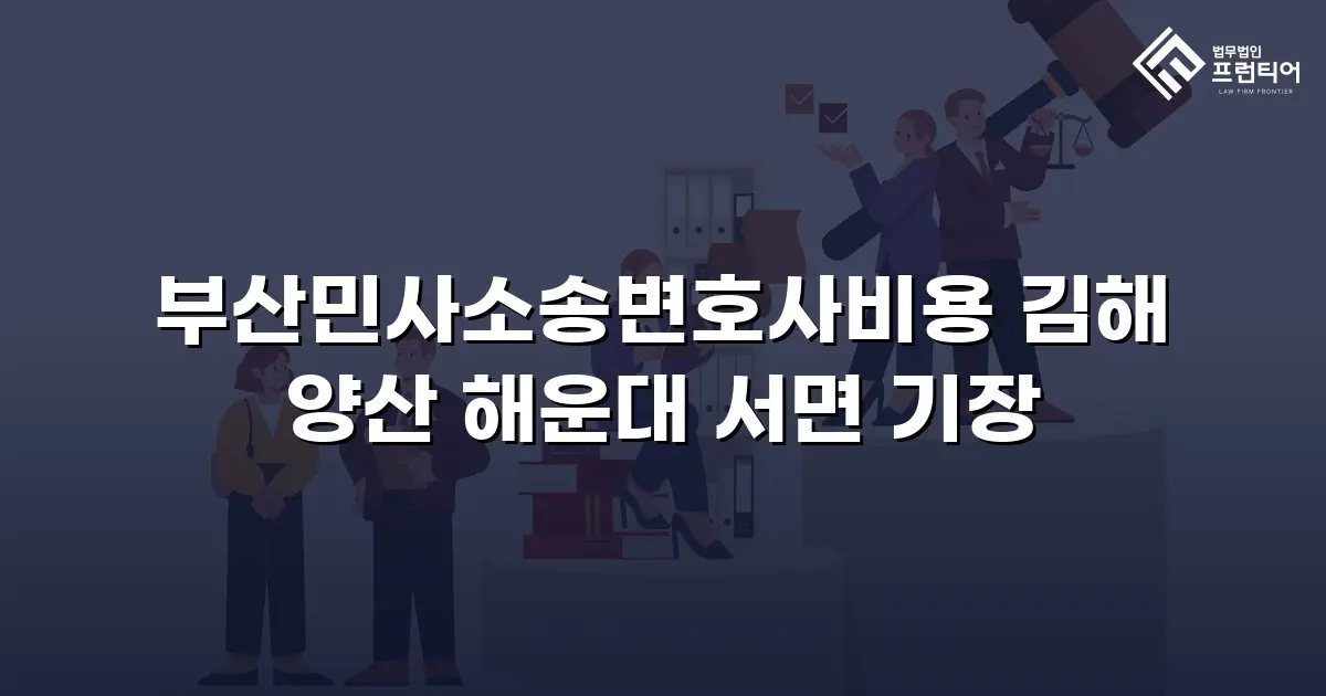 부산민사소송변호사비용 김해 양산 해운대 서면 기장