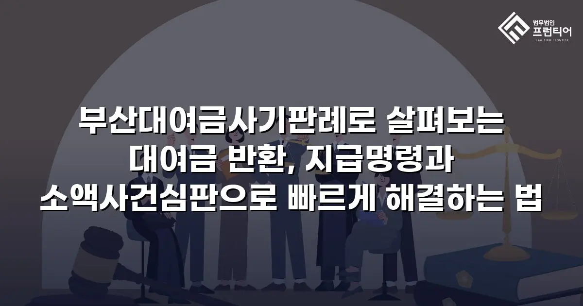 부산대여금사기판례로 살펴보는 대여금 반환, 지급명령과 소액사건심판으로 빠르게 해결하는 법