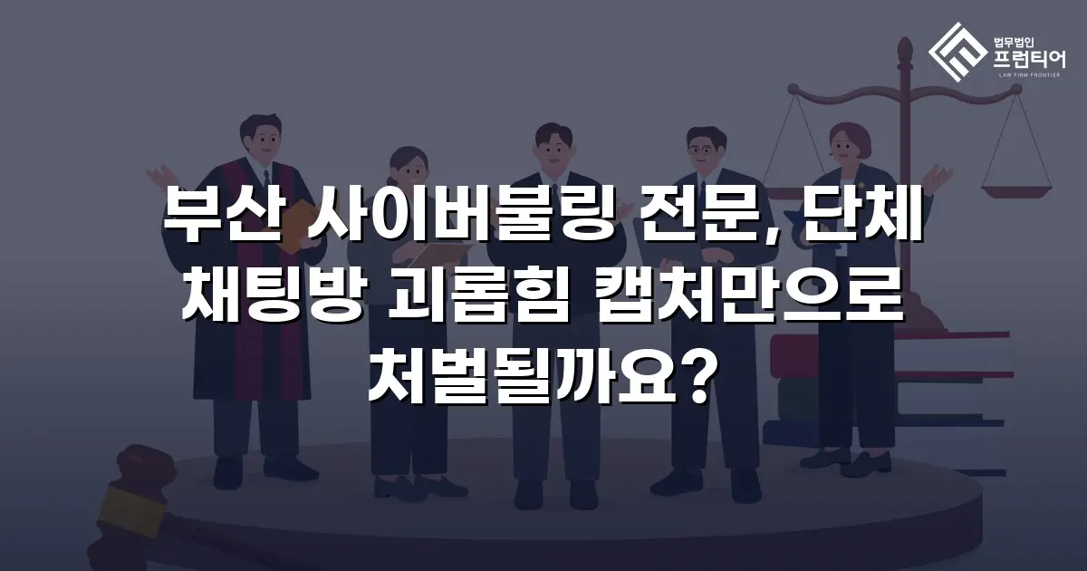부산 사이버불링 전문, 단체 채팅방 괴롭힘 캡처만으로 처벌될까요?