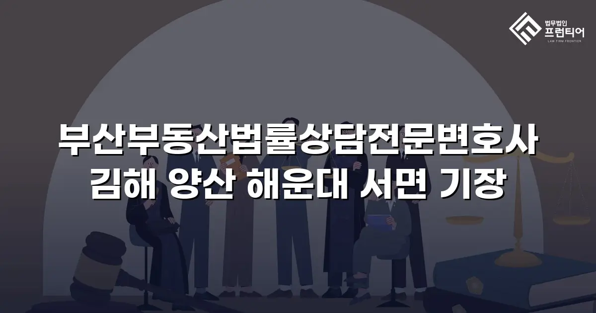 부산부동산법률상담전문변호사 김해 양산 해운대 서면 기장