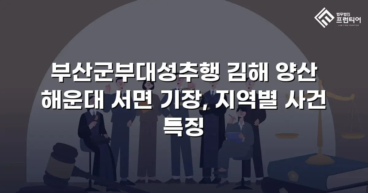 부산군부대성추행 김해 양산 해운대 서면 기장, 지역별 사건 특징