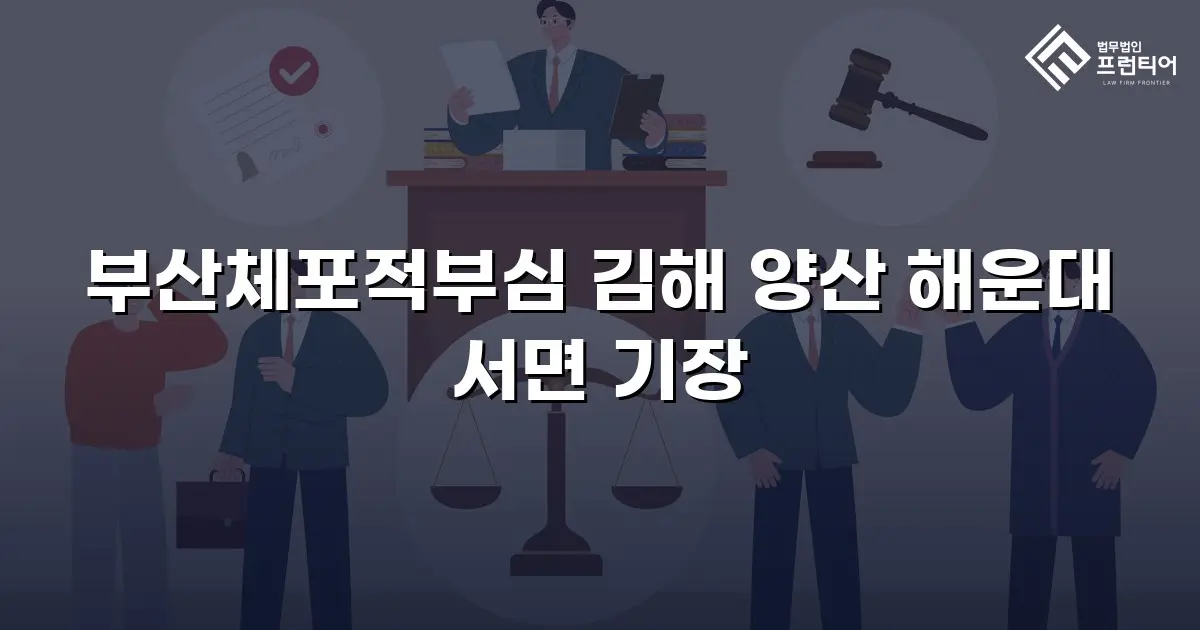 부산체포적부심 김해 양산 해운대 서면 기장