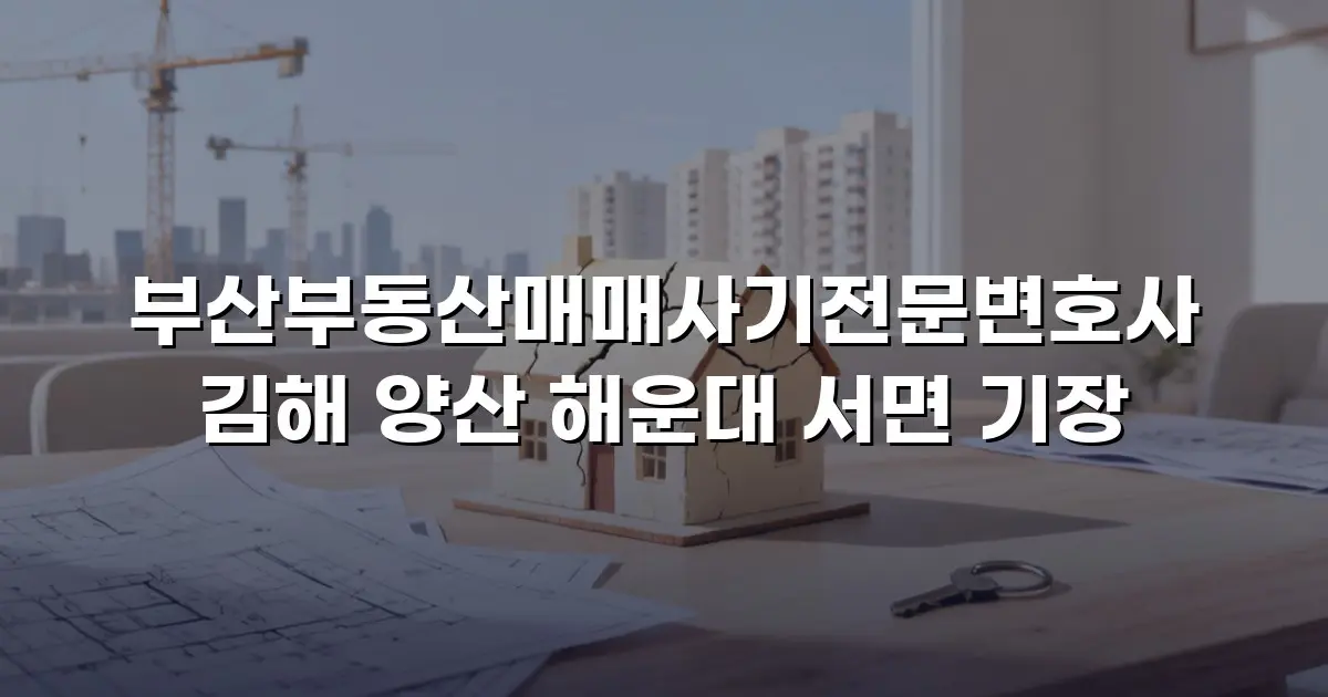 부산부동산매매사기전문변호사 김해 양산 해운대 서면 기장