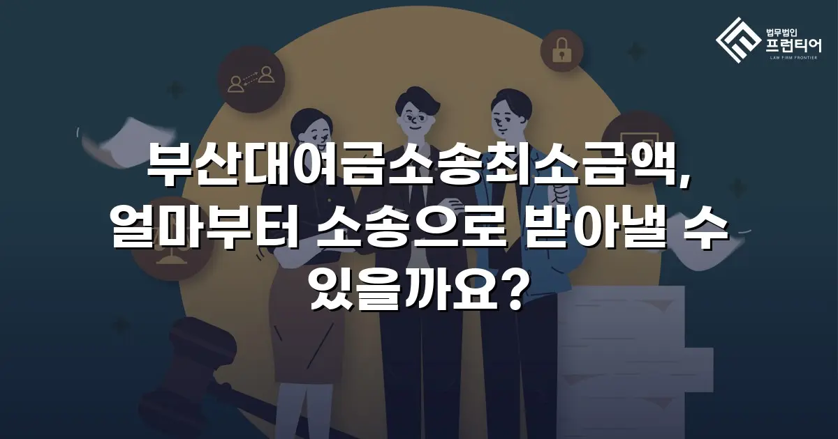 부산대여금소송최소금액, 얼마부터 소송으로 받아낼 수 있을까요?