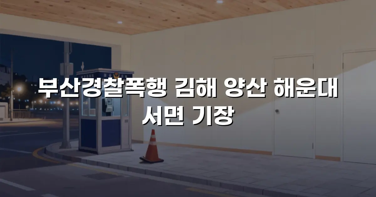 부산경찰폭행 김해 양산 해운대 서면 기장