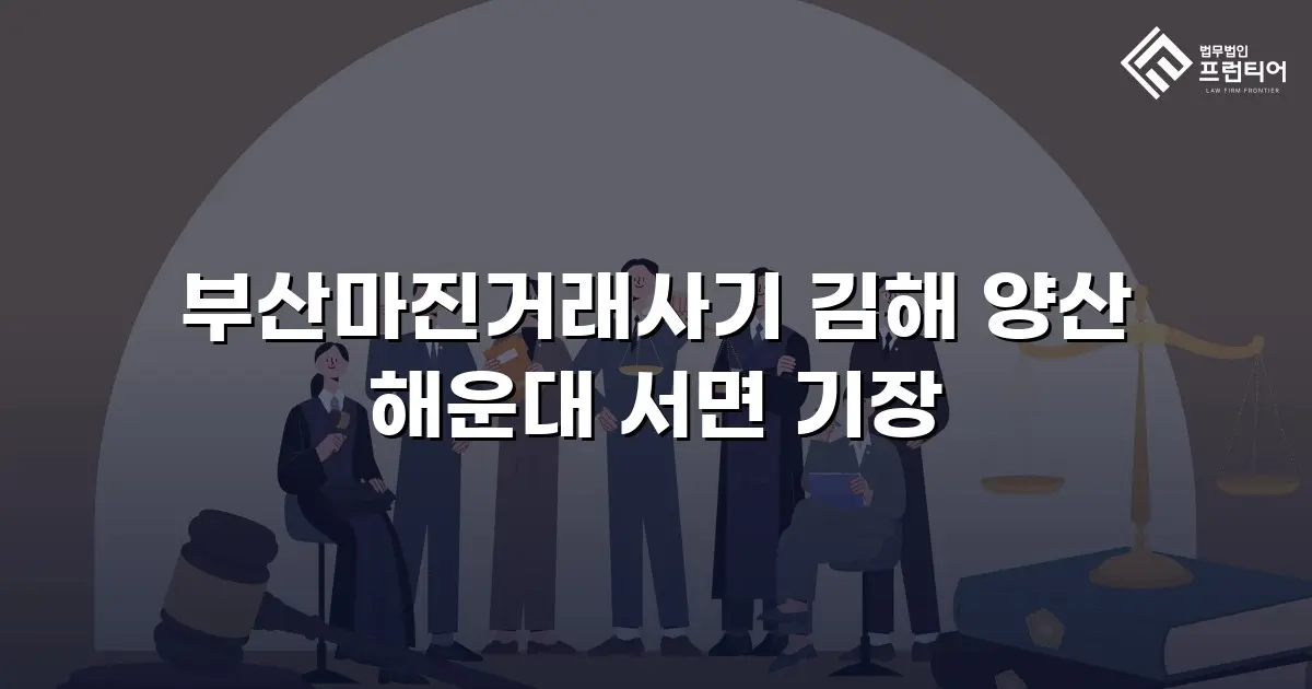 부산마진거래사기 김해 양산 해운대 서면 기장