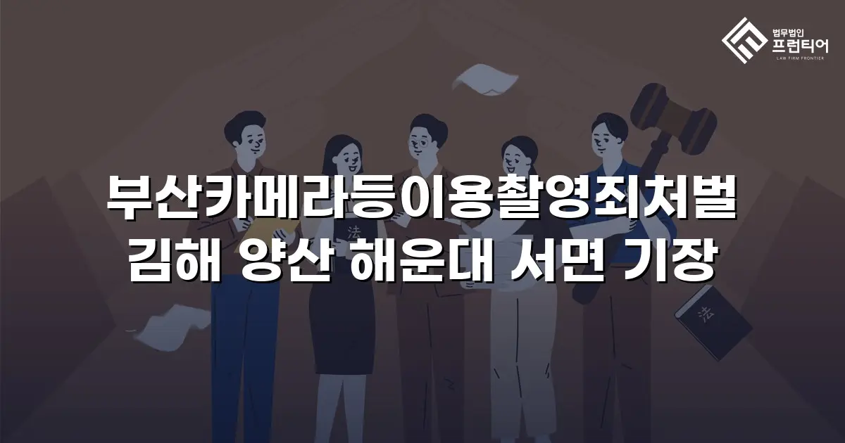 부산카메라등이용촬영죄처벌 김해 양산 해운대 서면 기장