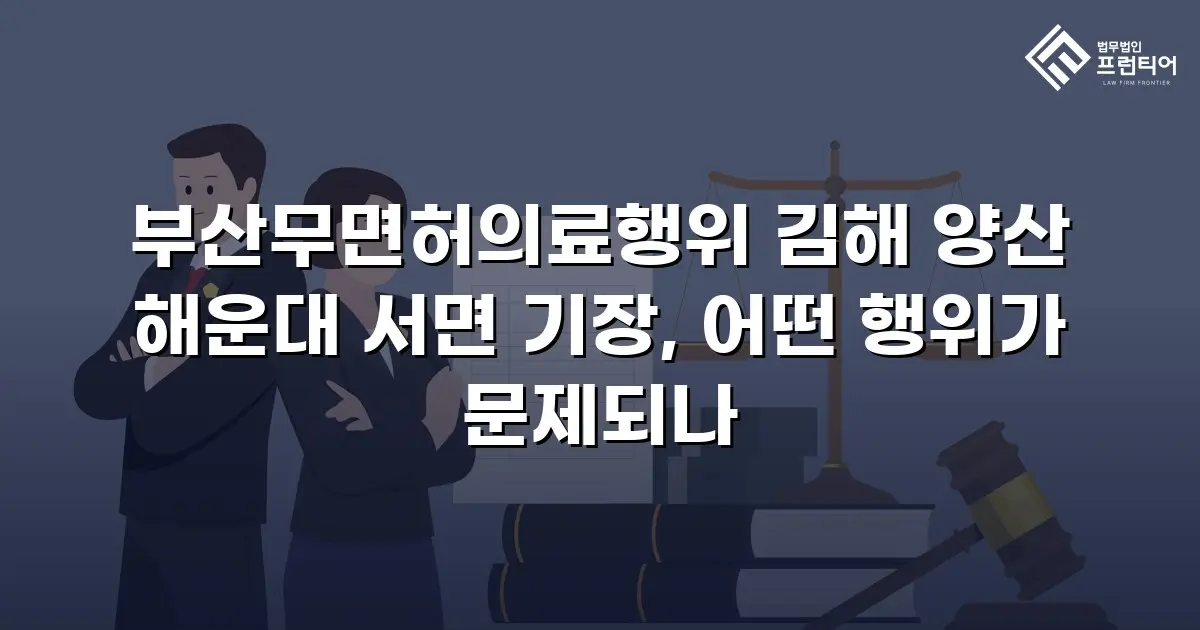 부산무면허의료행위 김해 양산 해운대 서면 기장, 어떤 행위가 문제되나