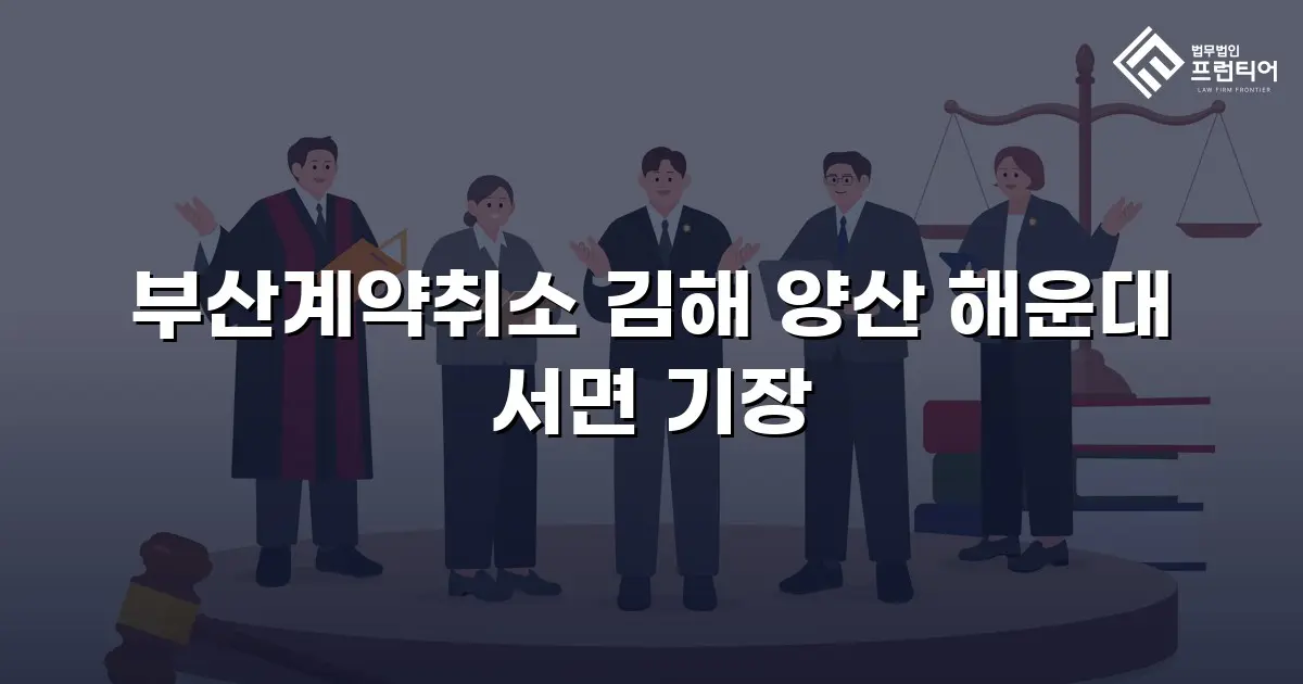 부산계약취소 김해 양산 해운대 서면 기장