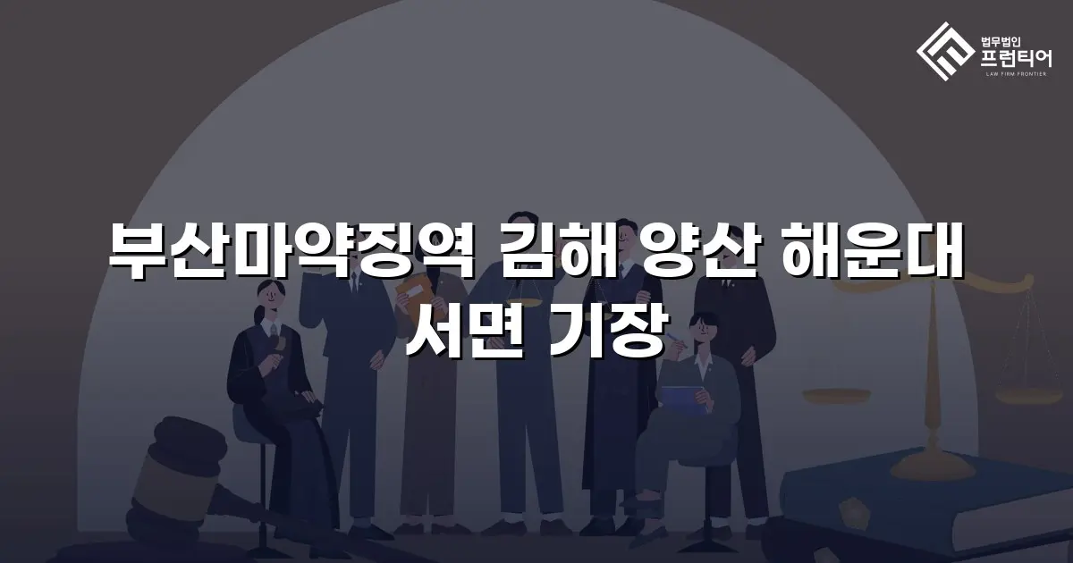부산마약징역 김해 양산 해운대 서면 기장