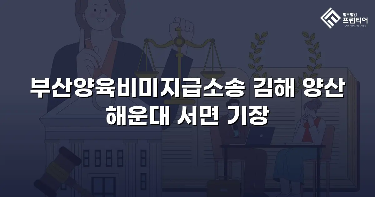 부산양육비미지급소송 김해 양산 해운대 서면 기장