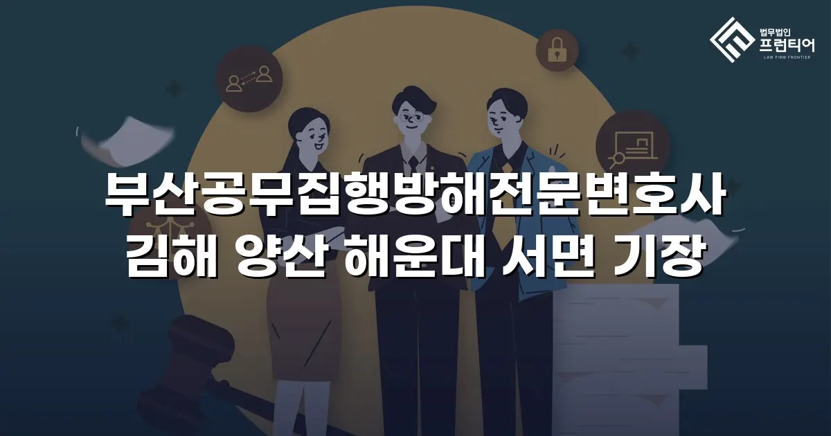 부산공무집행방해전문변호사 김해 양산 해운대 서면 기장