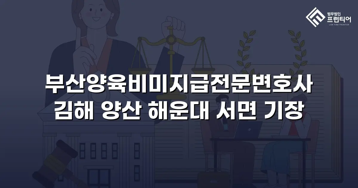 부산양육비미지급전문변호사 김해 양산 해운대 서면 기장