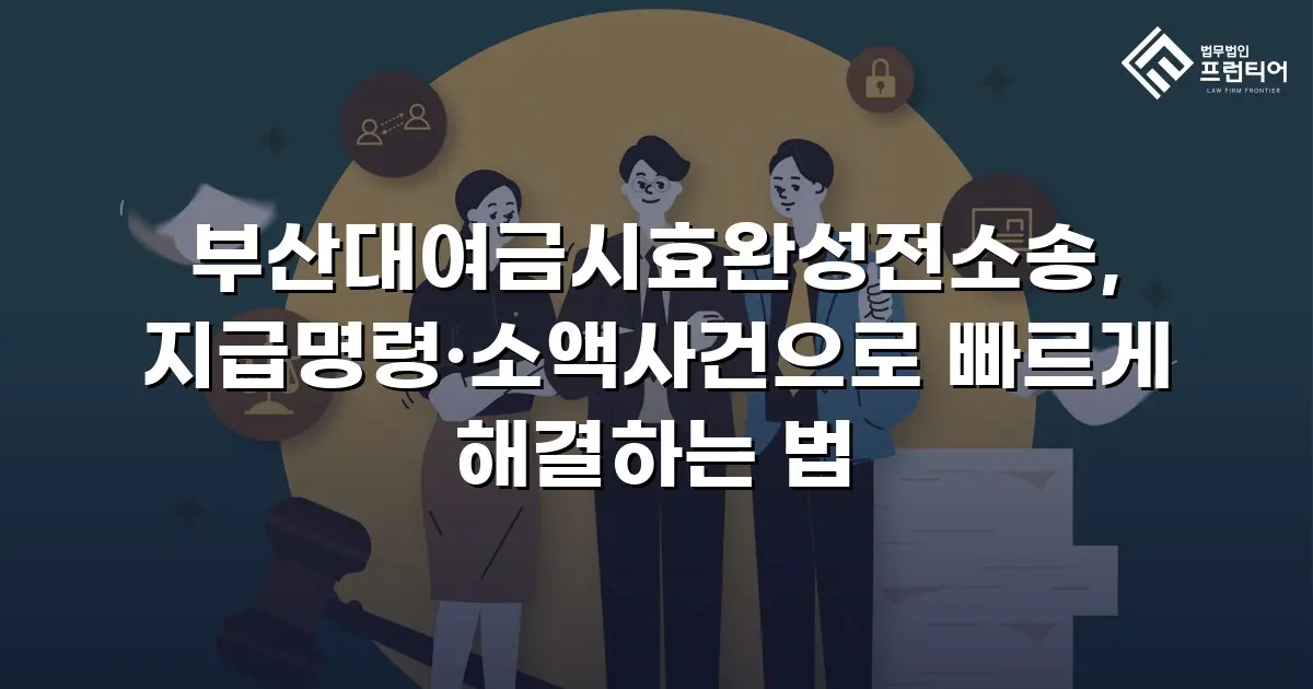 부산대여금시효완성전소송, 지급명령·소액사건으로 빠르게 해결하는 법