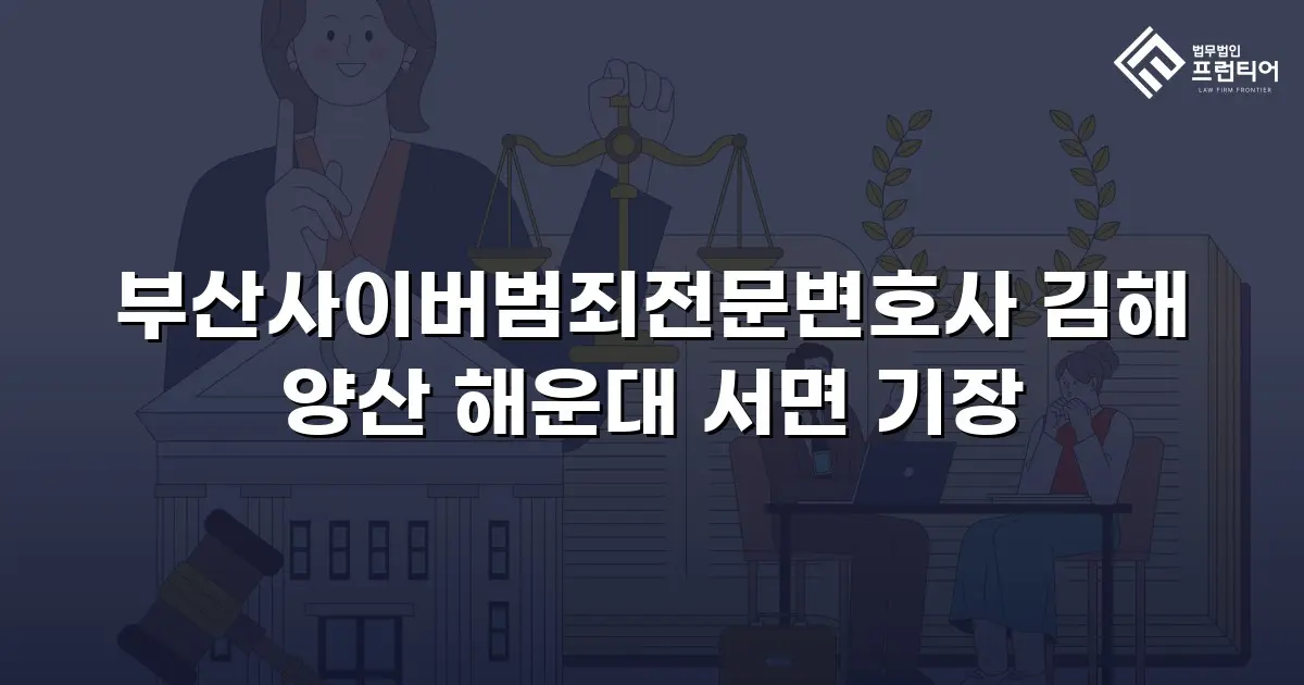 부산사이버범죄전문변호사 김해 양산 해운대 서면 기장