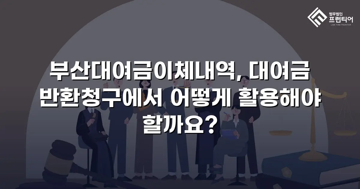 부산대여금이체내역, 대여금 반환청구에서 어떻게 활용해야 할까요?