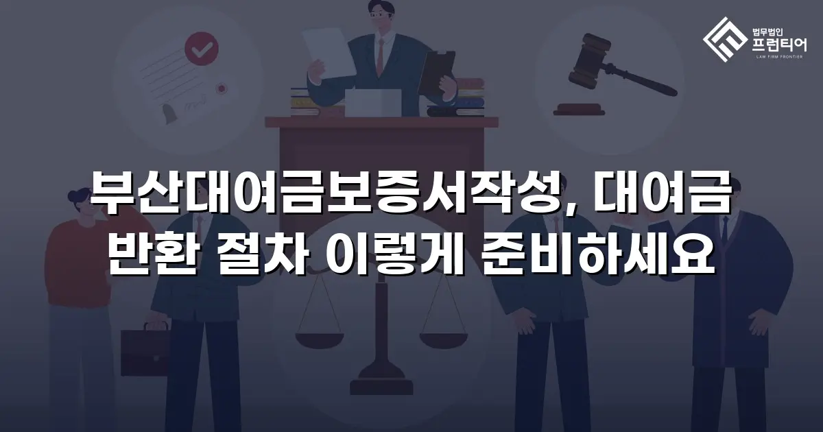 부산대여금보증서작성, 대여금 반환 절차 이렇게 준비하세요