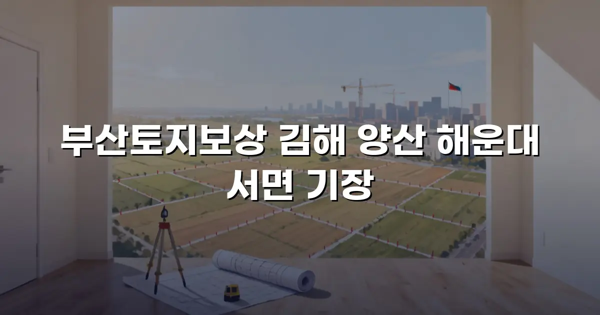 부산토지보상 김해 양산 해운대 서면 기장