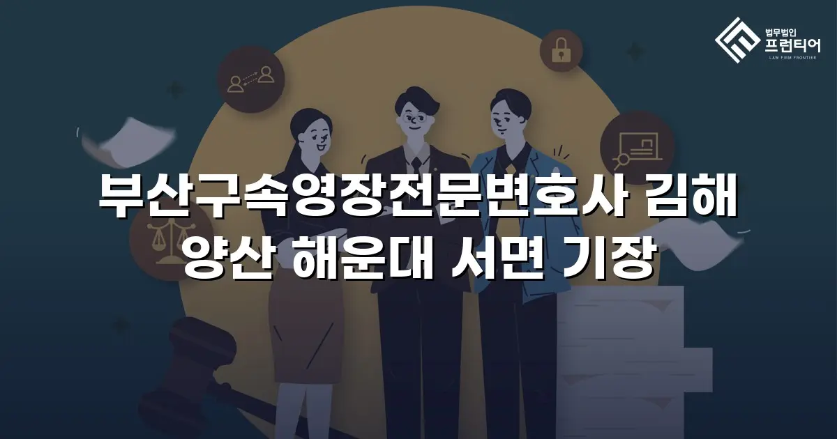부산구속영장전문변호사 김해 양산 해운대 서면 기장