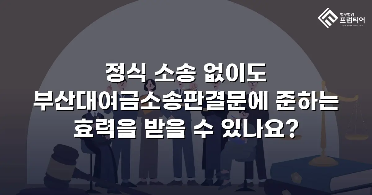 정식 소송 없이도 부산대여금소송판결문에 준하는 효력을 받을 수 있나요?