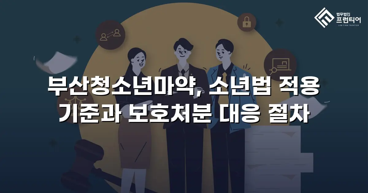 부산청소년마약, 소년법 적용 기준과 보호처분 대응 절차