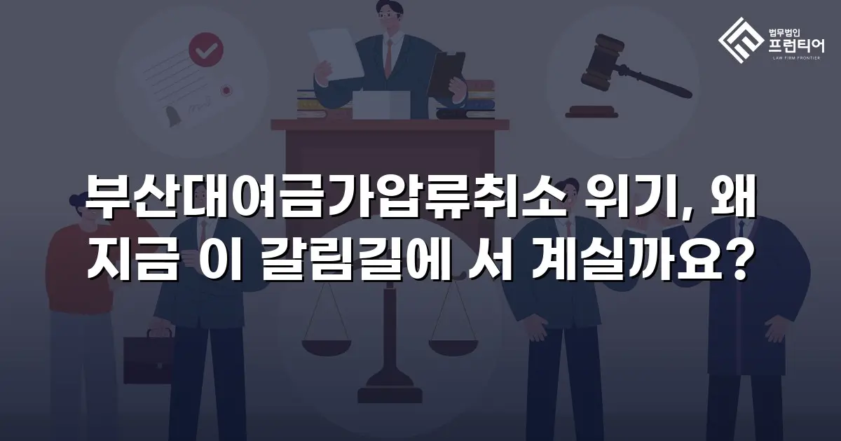 부산대여금가압류취소 위기, 왜 지금 이 갈림길에 서 계실까요?