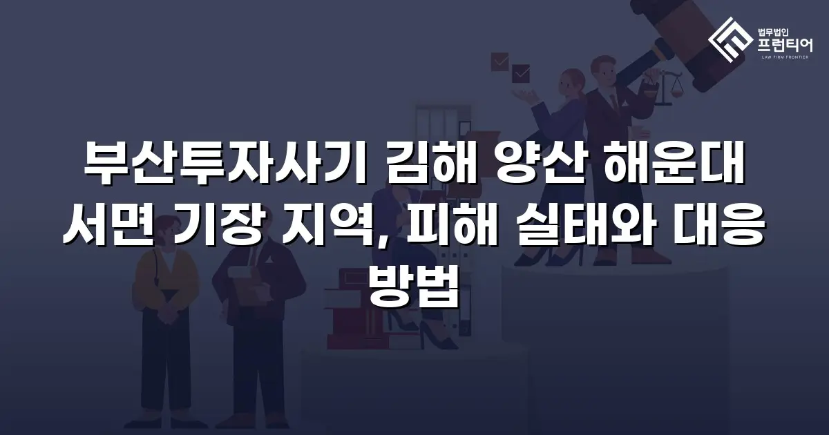 부산투자사기 김해 양산 해운대 서면 기장 지역, 피해 실태와 대응 방법